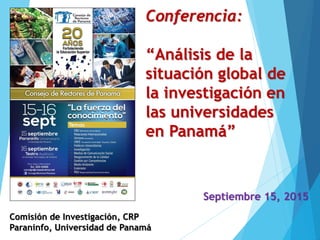 Conferencia:
“Análisis de la
situación global de
la investigación en
las universidades
en Panamá”
Septiembre 15, 2015
Comisión de Investigación, CRP
Paraninfo, Universidad de Panamá
 