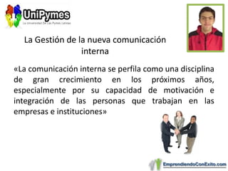 «La comunicación interna se perfila como una disciplina de gran crecimiento en los próximos años, especialmente por su capacidad de motivación e integración de las personas que trabajan en las empresas e instituciones»La Gestión de la nueva comunicación interna