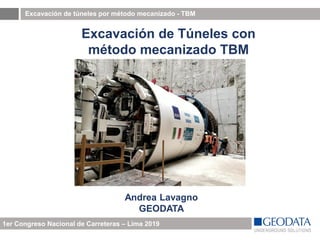 Excavación de túneles por método mecanizado - TBM
1er Congreso Nacional de Carreteras – Lima 2019
Excavación de Túneles con
método mecanizado TBM
Andrea Lavagno
GEODATA
 