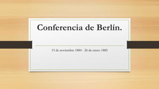 Conferencia de Berlín.
15 de noviembre 1884 - 26 de enero 1885
 