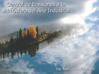 Control de Emisiones a la  Atmósfera del Aire Industrial Ing. Juan Carlos Fernández 