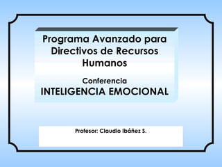 Programa Avanzado para Directivos de Recursos Humanos Conferencia INTELIGENCIA EMOCIONAL Pro fesor: Claudio Ibáñez S. 