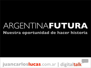 ARGENTINAFUTURA
Nuestra oportunidad de hacer historia




juancarloslucas.com.ar |
 