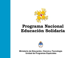 Programa Nacional Educación Solidaria Ministerio de Educación, Ciencia y Tecnología  Unidad de Programas Especiales 