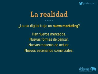 ¿La era digital trajo un nuevo marketing?
Hay nuevos mercados. 
Nuevas formas de pensar. 
Nuevas maneras de actuar. 
Nuevos escenarios comerciales.
La realidad
 
