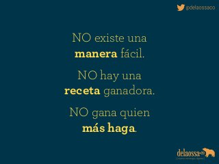 NO existe una 
manera fácil.
NO hay una 
receta ganadora.
NO gana quien 
más haga.
 