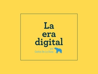 por
Carlos De La Ossa
La
era
digital
 