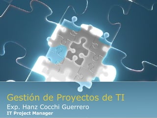 Gestión de Proyectos de TI Exp. Hanz Cocchi Guerrero IT Project Manager 