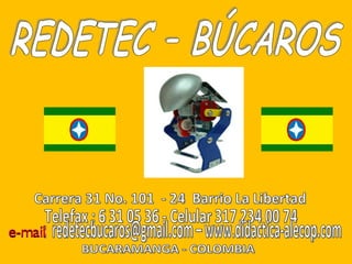 BUCARAMANGA - COLOMBIA Carrera 31 No. 101  - 24  Barrio La Libertad Telefax : 6 31 05 36 - Celular 317 234 00 74  :  redetecbucaros@gmail.com – www.didactica-alecop.com  REDETEC – BÚCAROS 