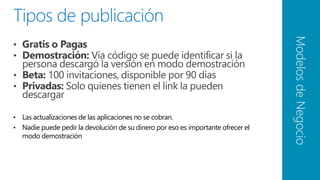 Modelos de Negocio
• Las actualizaciones de las aplicaciones no se cobran.
• Nadie puede pedir la devolución de su dinero por eso es importante ofrecer el
  modo demostración




                                          26
 