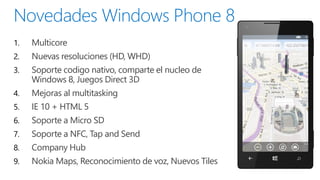 1.   Multicore
2.   Nuevas resoluciones (HD, WHD)
3.   Soporte codigo nativo, comparte el nucleo de
     Windows 8, Juegos Direct 3D
4.   Mejoras al multitasking
5.   IE 10 + HTML 5
6.   Soporte a Micro SD
7.   Soporte a NFC, Tap and Send
8.   Company Hub
9.   Nokia Maps, Reconocimiento de voz, Nuevos Tiles
 