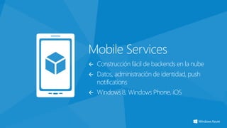 Mobile Services
   Construcción fácil de backends en la nube
   Datos, administración de identidad, push
    notifications
   Windows 8, Windows Phone, iOS
 