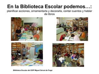 En la Biblioteca Escolar podemos…:   planificar acciones, ornamentarla y decorarla, contar cuentos y hablar de libros Bibl...