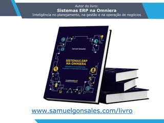 Autor do livro:
Sistemas ERP na Omniera
Inteligência no planejamento, na gestão e na operação de negócios
www.samuelgonsales.com/livro
 