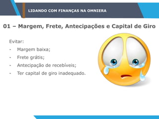 LIDANDO COM FINANÇAS NA OMNIERA
01 – Margem, Frete, Antecipações e Capital de Giro
Evitar:
- Margem baixa;
- Frete grátis;
- Antecipação de recebíveis;
- Ter capital de giro inadequado.
 