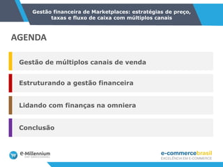 Gestão financeira de Marketplaces: estratégias de preço,
taxas e fluxo de caixa com múltiplos canais
Estruturando a gestão financeira
Lidando com finanças na omniera
Conclusão
Gestão de múltiplos canais de venda
AGENDA
 