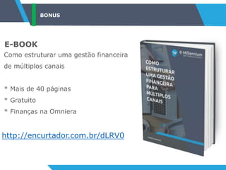 BONUS
E-BOOK
Como estruturar uma gestão financeira
de múltiplos canais
* Mais de 40 páginas
* Gratuito
* Finanças na Omniera
http://encurtador.com.br/dLRV0
 