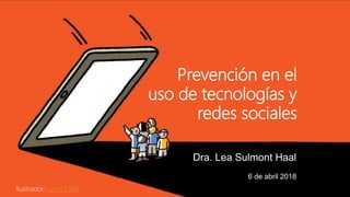 Lea Sulmont, 2018
Prevención en el
uso de tecnologías y
redes sociales
Dra. Lea Sulmont Haal
6 de abril 2018
Ilustrador: Leon Edler
 