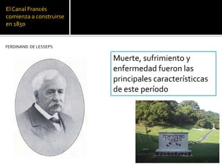 El Canal Francés
comienza a construirse
en 1850
FERDINAND DE LESSEPS
Muerte, sufrimiento y
enfermedad fueron las
principales característiccas
de este período
 