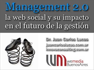 Management 2.0
la web social y su impacto
en el futuro de la gestión
            Dr. Juan Carlos Lucas
            juancarloslucas.com.ar
            innovaconsulting.com.ar
 