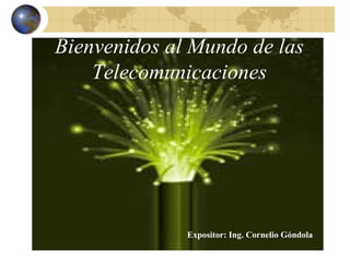 Bienvenidos al Mundo de las Telecomunicaciones Expositor: Ing. Cornelio Góndola 