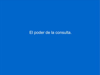El poder de la consulta.
 