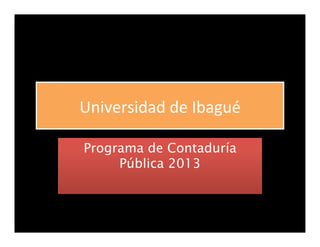 Universidad	
  de	
  Ibagué	
  
Programa de Contaduría
Pública 2013
 