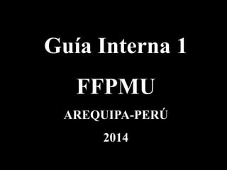 Guía Interna 1
FFPMU
AREQUIPA-PERÚ
2014
 