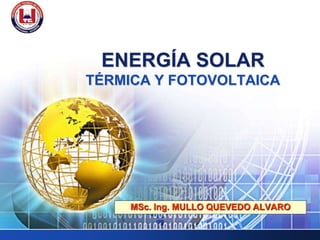 LOGO
ENERGÍA SOLAR
TÉRMICA Y FOTOVOLTAICA
MSc. Ing. MULLO QUEVEDO ALVARO
 