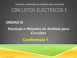 Técnicas o Métodos de Análisis para Circuitos
UNIDAD III
Conferencia 1
C. R. LINDO CARRIÓN 1
Técnicas o Métodos de Análisis para
Circuitos
CIRCUITOS ELÉCTRICOS I
 