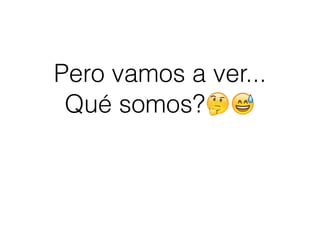 Pero vamos a ver...
Qué somos?🤔😅
 