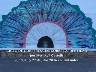 CICLO DE CONFERENCIAS SOBRE LA IDENTIDAD
por Meritxell Castells
6, 13, 20 y 27 de julio 2016 en Santander
 