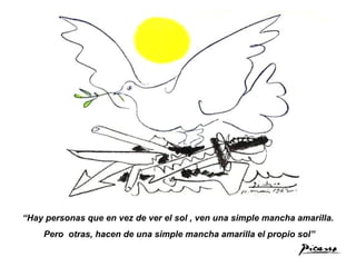 “ Hay personas que en vez de ver el sol , ven una simple mancha amarilla. Pero  otras, hacen de una simple mancha amarilla el propio sol” 