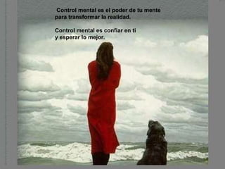   Control mental es el poder de tu mente para transformar la realidad. Control mental es confiar en ti  y esperar lo mejor. 