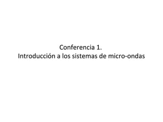 Conferencia 1.
Introducción a los sistemas de micro-ondas
 