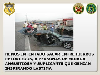 HEMOS INTENTADO SACAR ENTRE FIERROS RETORCIDOS, A PERSONAS DE MIRADA ANGUSTIOSA Y SUPLICANTE QUE GEMIAN INSPIRANDO LASTIMA 