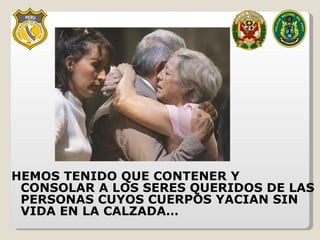 HEMOS TENIDO QUE CONTENER Y CONSOLAR A LOS SERES QUERIDOS DE LAS PERSONAS CUYOS CUERPOS YACIAN SIN VIDA EN LA CALZADA… 