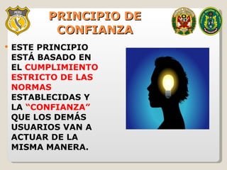 PRINCIPIO DE CONFIANZA ESTE PRINCIPIO ESTÁ BASADO EN EL  CUMPLIMIENTO ESTRICTO DE LAS NORMAS  ESTABLECIDAS Y LA  “CONFIANZA”  QUE LOS DEMÁS USUARIOS VAN A ACTUAR DE LA MISMA MANERA. 