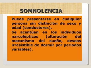 SOMNOLENCIA Puede presentarse en cualquier persona sin distinción de sexo y edad (conductores).  Se acentúan en los individuos narcolépticos (alteración del mecanismo del sueño, deseos irresistible de dormir por periodos variables). 