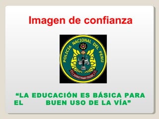 Imagen de confianza “ LA EDUCACIÓN ES BÁSICA PARA EL  BUEN USO DE LA VÍA” 