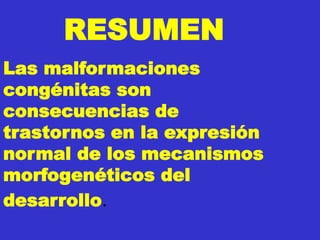 RESUMEN
Las malformaciones
congénitas son
consecuencias de
trastornos en la expresión
normal de los mecanismos
morfogenéticos del
desarrollo.
 