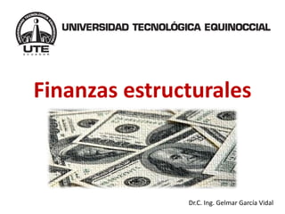 Finanzas estructurales 
Dr.C. Ing. Gelmar García Vidal  