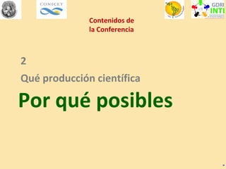 Contenidos de
la Conferencia
2
Qué producción científica
Por qué posibles
”
 
