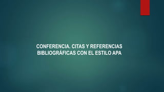 CONFERENCIA. CITAS Y REFERENCIAS
BIBLIOGRÁFICAS CON EL ESTILO APA
 
