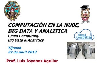 11
Prof. Luis Joyanes Aguilar
COMPUTACIÓN EN LA NUBE,
BIG DATA Y ANALITICA
Cloud Computing,
Big Data & Analytics
Tijuana
22 de abril 2013
 