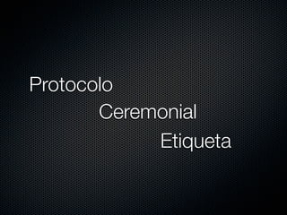 Protocolo
       Ceremonial
            Etiqueta
 