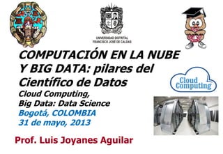 11
Prof. Luis Joyanes Aguilar
COMPUTACIÓN EN LA NUBE
Y BIG DATA: pilares del
Científico de Datos
Cloud Computing,
Big Data: Data Science
Bogotá, COLOMBIA
31 de mayo, 2013
 