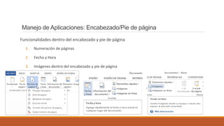 Manejo de Aplicaciones: Encabezado/Pie de página
Funcionalidades dentro del encabezado y pie de página
1. Numeración de páginas
2. Fecha y Hora
3. Imágenes dentro del encabezado y pie de página
 