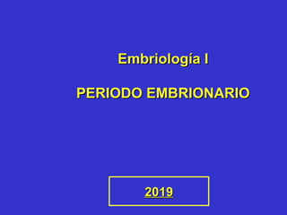 Embriología IEmbriología I
PERIODO EMBRIONARIOPERIODO EMBRIONARIO
20192019
 