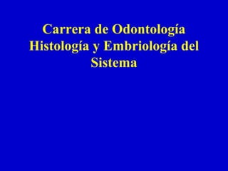 Carrera de Odontología
Histología y Embriología del
Sistema
 